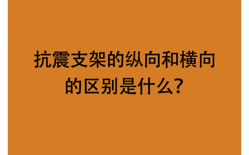 抗震支架的縱向和橫向的區(qū)別是什么？